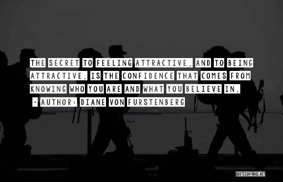 Diane Von Furstenberg Quotes: The Secret To Feeling Attractive, And To Being Attractive, Is The Confidence That Comes From Knowing Who You Are And