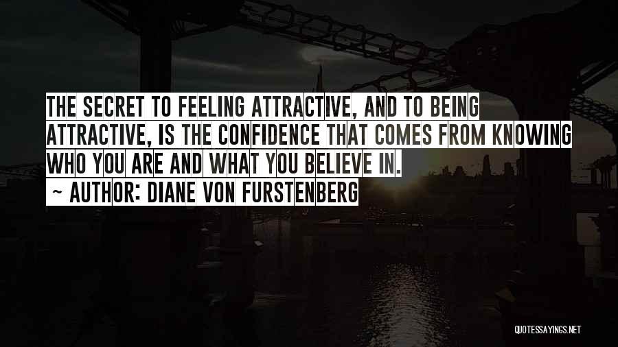 Diane Von Furstenberg Quotes: The Secret To Feeling Attractive, And To Being Attractive, Is The Confidence That Comes From Knowing Who You Are And