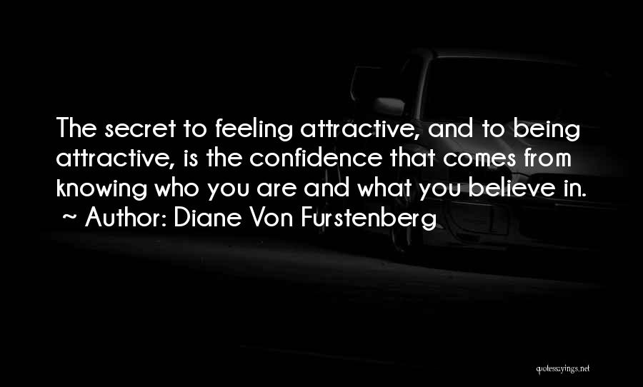 Diane Von Furstenberg Quotes: The Secret To Feeling Attractive, And To Being Attractive, Is The Confidence That Comes From Knowing Who You Are And