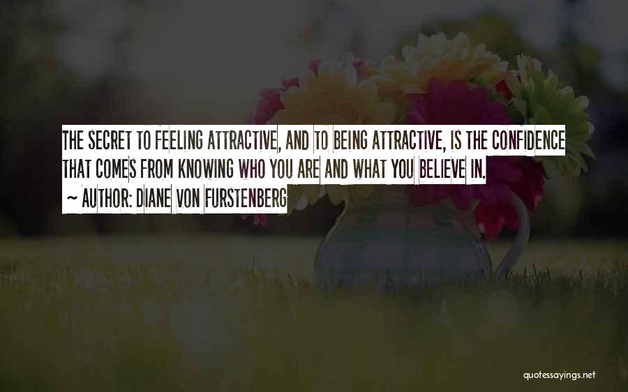 Diane Von Furstenberg Quotes: The Secret To Feeling Attractive, And To Being Attractive, Is The Confidence That Comes From Knowing Who You Are And
