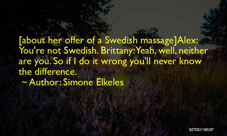 Simone Elkeles Quotes: [about Her Offer Of A Swedish Massage]alex: You're Not Swedish. Brittany: Yeah, Well, Neither Are You. So If I Do