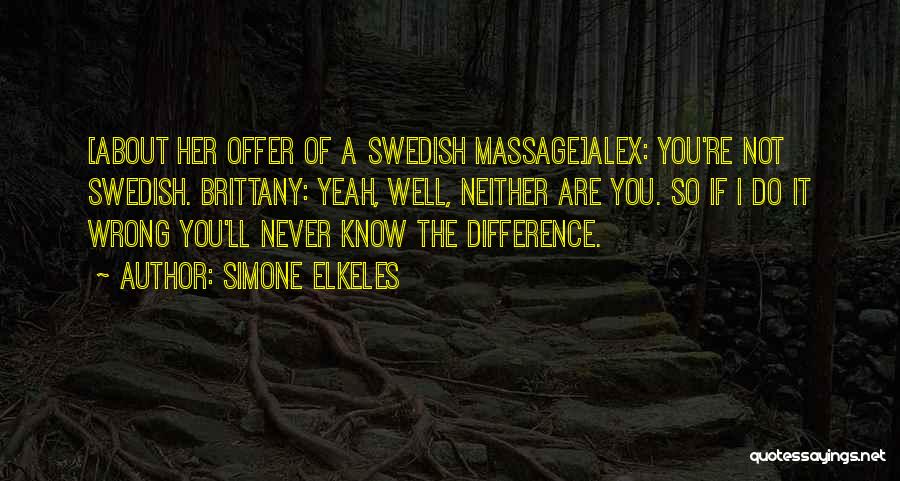 Simone Elkeles Quotes: [about Her Offer Of A Swedish Massage]alex: You're Not Swedish. Brittany: Yeah, Well, Neither Are You. So If I Do