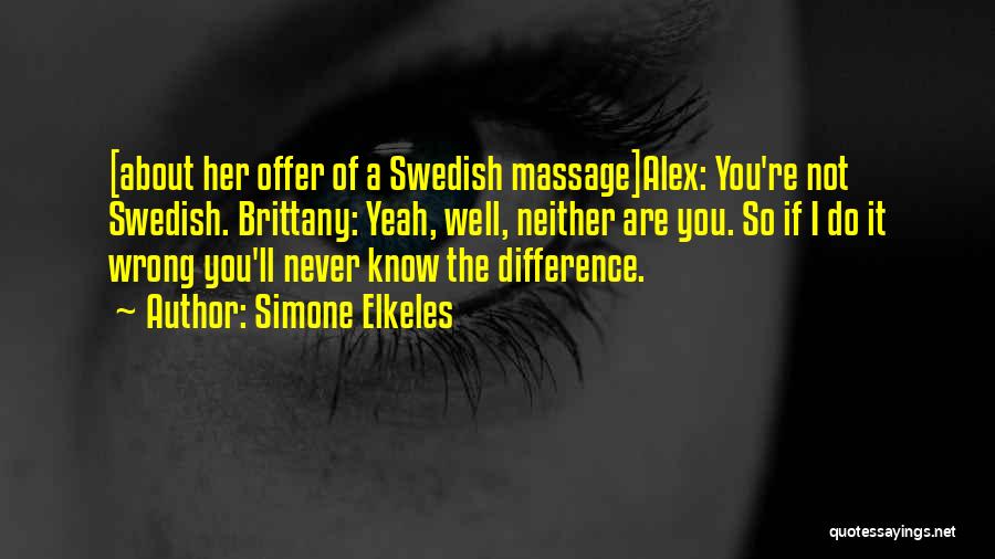 Simone Elkeles Quotes: [about Her Offer Of A Swedish Massage]alex: You're Not Swedish. Brittany: Yeah, Well, Neither Are You. So If I Do