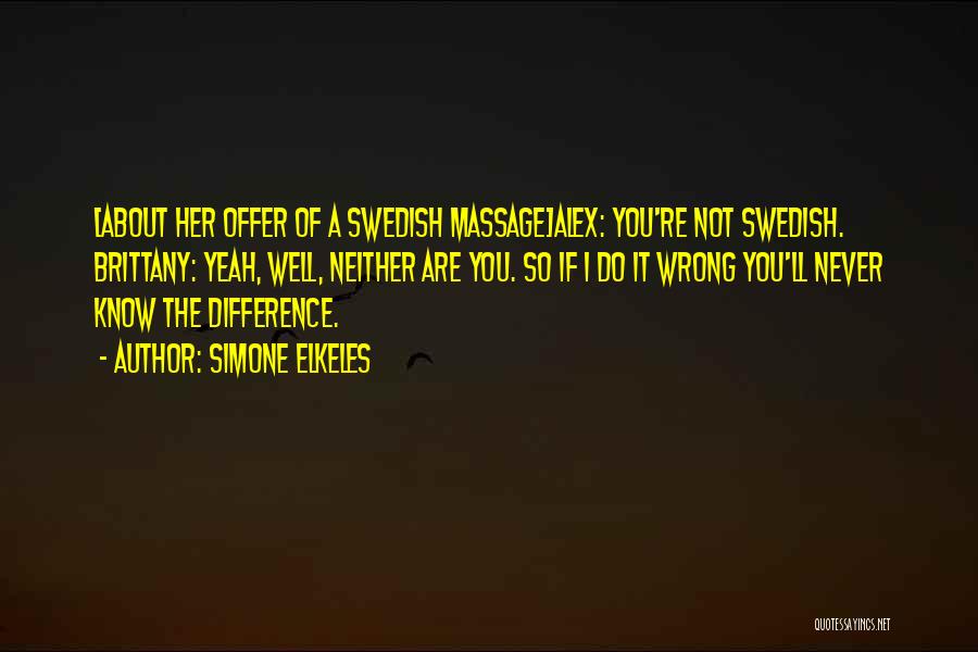 Simone Elkeles Quotes: [about Her Offer Of A Swedish Massage]alex: You're Not Swedish. Brittany: Yeah, Well, Neither Are You. So If I Do