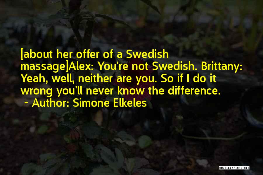 Simone Elkeles Quotes: [about Her Offer Of A Swedish Massage]alex: You're Not Swedish. Brittany: Yeah, Well, Neither Are You. So If I Do