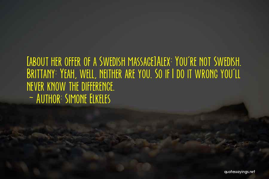 Simone Elkeles Quotes: [about Her Offer Of A Swedish Massage]alex: You're Not Swedish. Brittany: Yeah, Well, Neither Are You. So If I Do