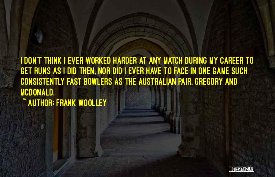 Frank Woolley Quotes: I Don't Think I Ever Worked Harder At Any Match During My Career To Get Runs As I Did Then,