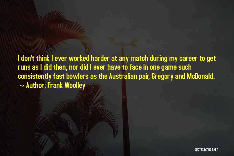 Frank Woolley Quotes: I Don't Think I Ever Worked Harder At Any Match During My Career To Get Runs As I Did Then,