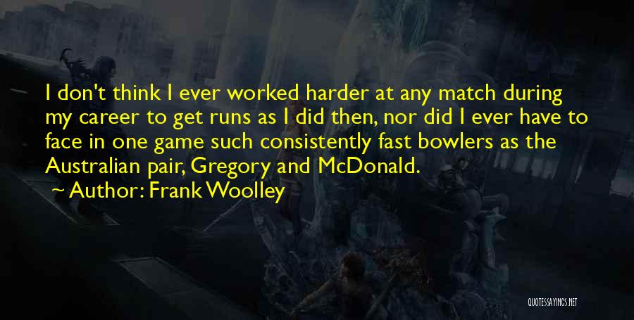 Frank Woolley Quotes: I Don't Think I Ever Worked Harder At Any Match During My Career To Get Runs As I Did Then,