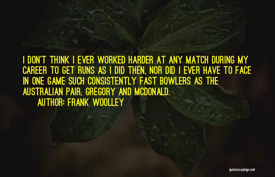 Frank Woolley Quotes: I Don't Think I Ever Worked Harder At Any Match During My Career To Get Runs As I Did Then,