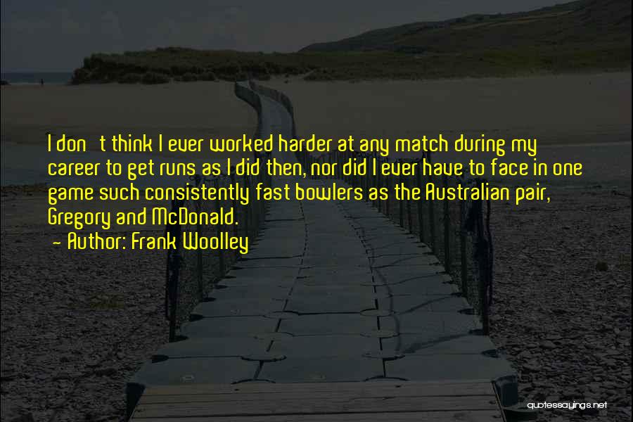 Frank Woolley Quotes: I Don't Think I Ever Worked Harder At Any Match During My Career To Get Runs As I Did Then,