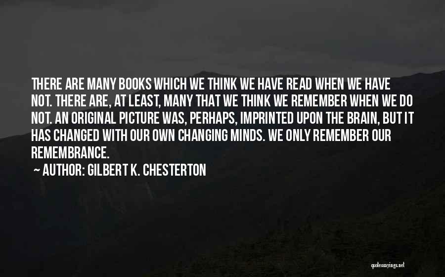 Gilbert K. Chesterton Quotes: There Are Many Books Which We Think We Have Read When We Have Not. There Are, At Least, Many That