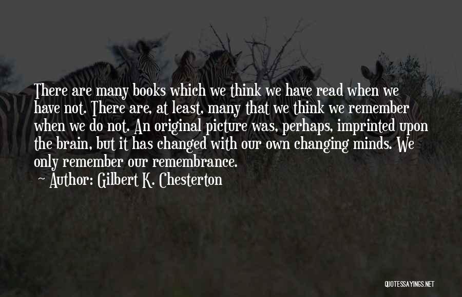 Gilbert K. Chesterton Quotes: There Are Many Books Which We Think We Have Read When We Have Not. There Are, At Least, Many That