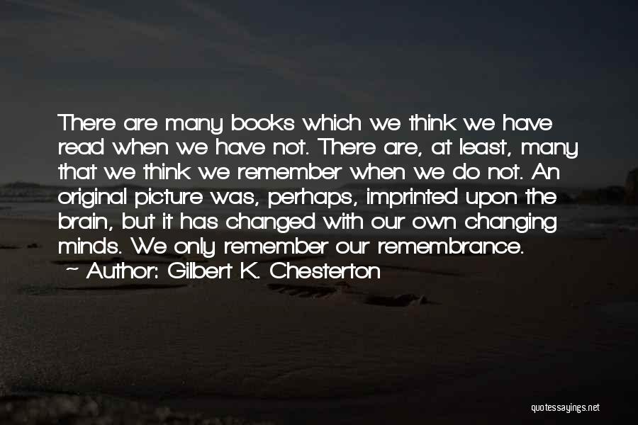 Gilbert K. Chesterton Quotes: There Are Many Books Which We Think We Have Read When We Have Not. There Are, At Least, Many That