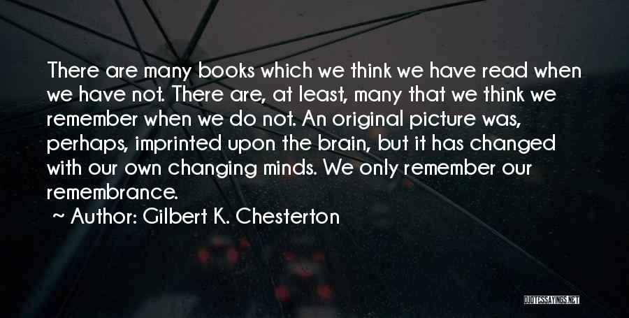 Gilbert K. Chesterton Quotes: There Are Many Books Which We Think We Have Read When We Have Not. There Are, At Least, Many That