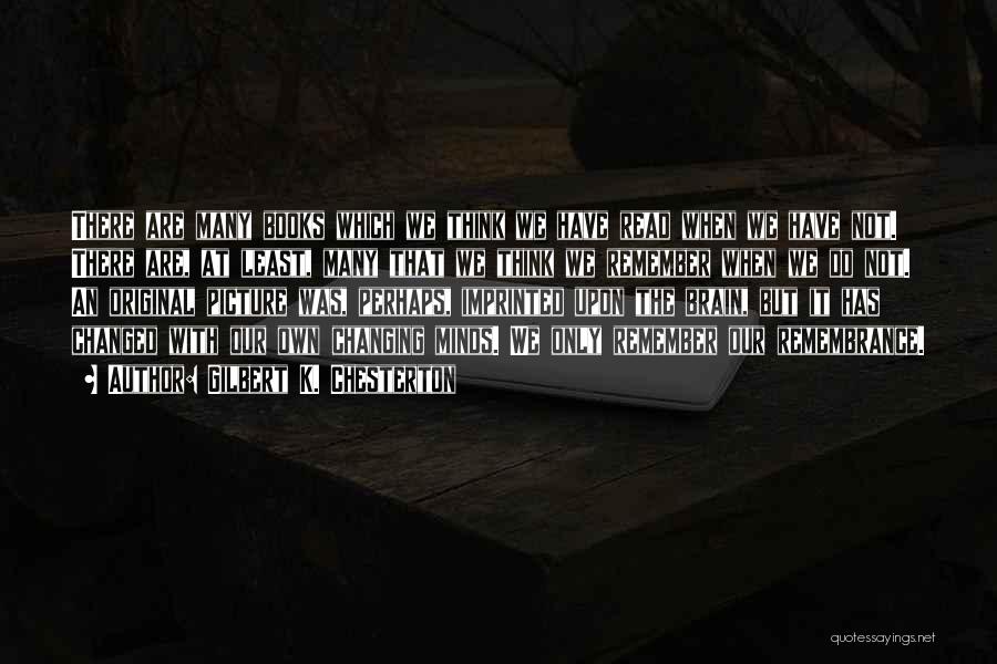 Gilbert K. Chesterton Quotes: There Are Many Books Which We Think We Have Read When We Have Not. There Are, At Least, Many That