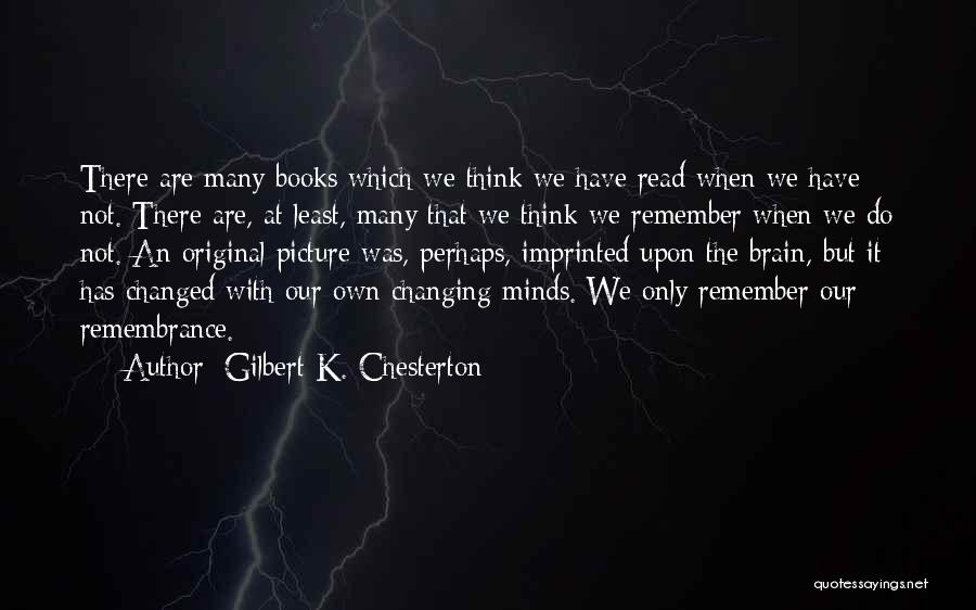 Gilbert K. Chesterton Quotes: There Are Many Books Which We Think We Have Read When We Have Not. There Are, At Least, Many That