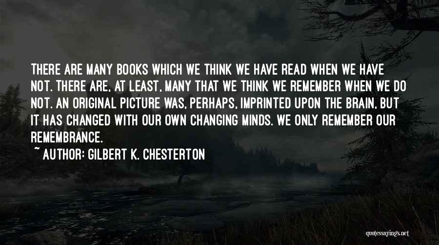Gilbert K. Chesterton Quotes: There Are Many Books Which We Think We Have Read When We Have Not. There Are, At Least, Many That