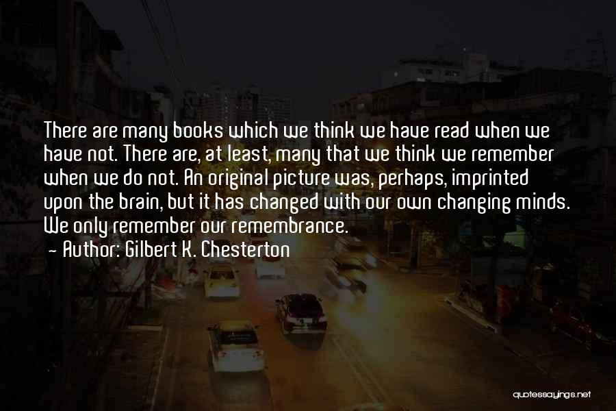 Gilbert K. Chesterton Quotes: There Are Many Books Which We Think We Have Read When We Have Not. There Are, At Least, Many That