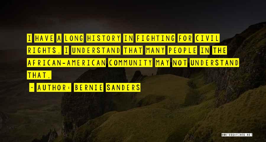 Bernie Sanders Quotes: I Have A Long History In Fighting For Civil Rights. I Understand That Many People In The African-american Community May