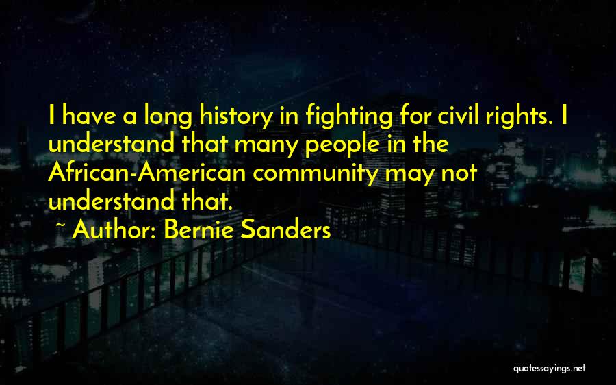 Bernie Sanders Quotes: I Have A Long History In Fighting For Civil Rights. I Understand That Many People In The African-american Community May