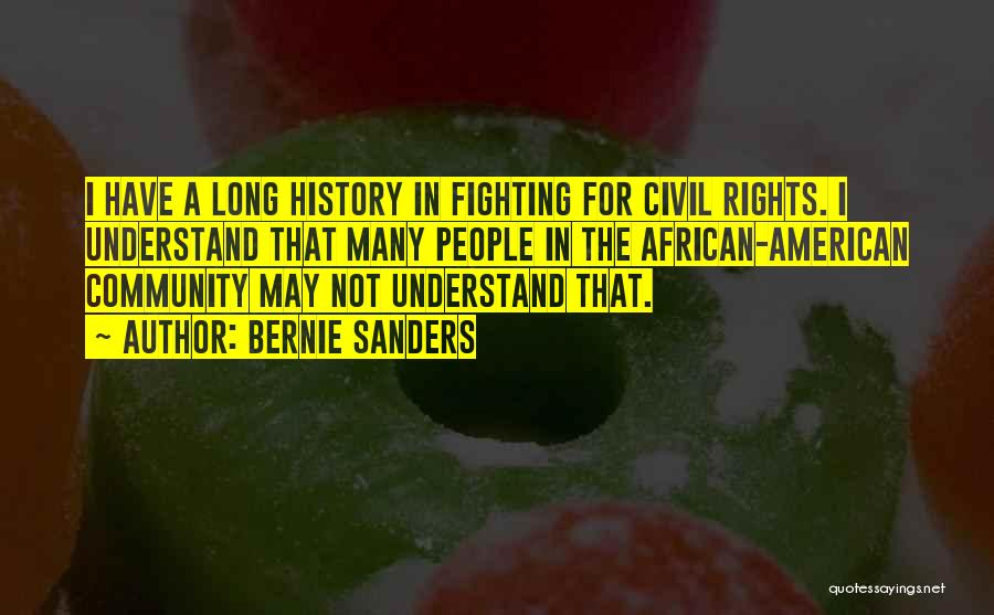 Bernie Sanders Quotes: I Have A Long History In Fighting For Civil Rights. I Understand That Many People In The African-american Community May