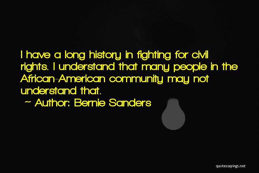 Bernie Sanders Quotes: I Have A Long History In Fighting For Civil Rights. I Understand That Many People In The African-american Community May