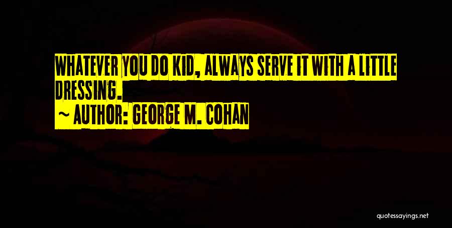 George M. Cohan Quotes: Whatever You Do Kid, Always Serve It With A Little Dressing.