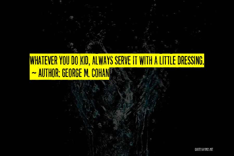 George M. Cohan Quotes: Whatever You Do Kid, Always Serve It With A Little Dressing.