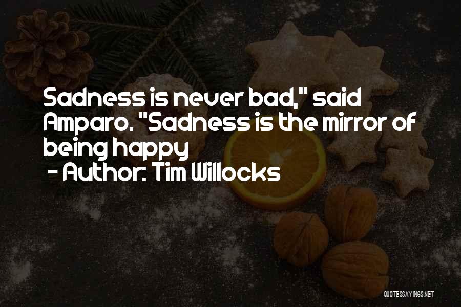 Tim Willocks Quotes: Sadness Is Never Bad, Said Amparo. Sadness Is The Mirror Of Being Happy