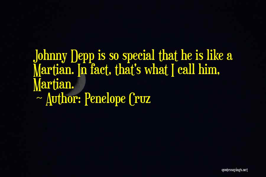 Penelope Cruz Quotes: Johnny Depp Is So Special That He Is Like A Martian. In Fact, That's What I Call Him, Martian.