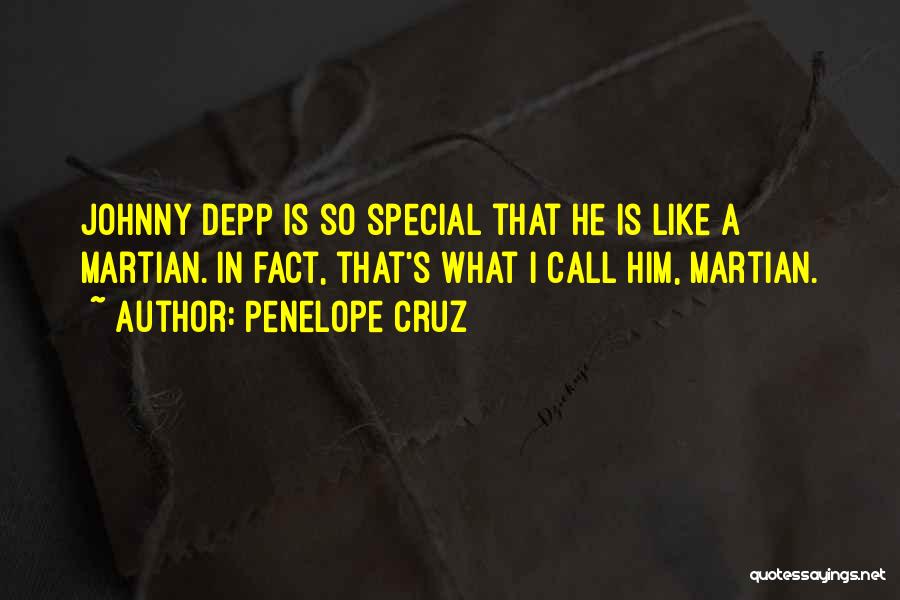 Penelope Cruz Quotes: Johnny Depp Is So Special That He Is Like A Martian. In Fact, That's What I Call Him, Martian.