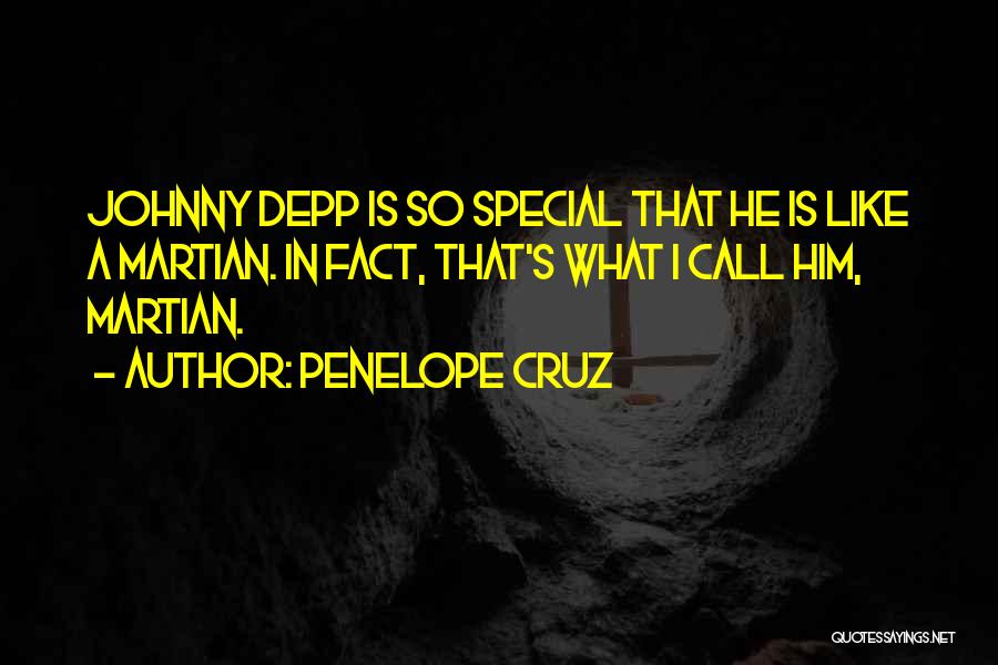 Penelope Cruz Quotes: Johnny Depp Is So Special That He Is Like A Martian. In Fact, That's What I Call Him, Martian.