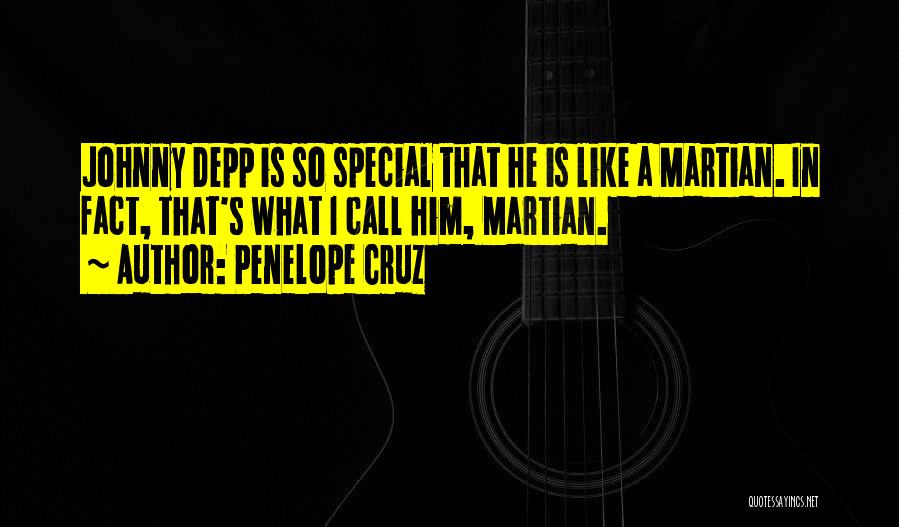 Penelope Cruz Quotes: Johnny Depp Is So Special That He Is Like A Martian. In Fact, That's What I Call Him, Martian.
