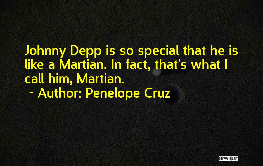 Penelope Cruz Quotes: Johnny Depp Is So Special That He Is Like A Martian. In Fact, That's What I Call Him, Martian.