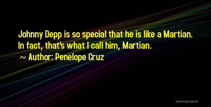 Penelope Cruz Quotes: Johnny Depp Is So Special That He Is Like A Martian. In Fact, That's What I Call Him, Martian.