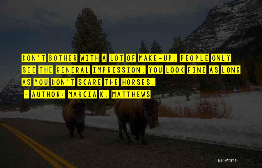 Marcia K. Matthews Quotes: Don't Bother With A Lot Of Make-up. People Only See The General Impression. You Look Fine As Long As You