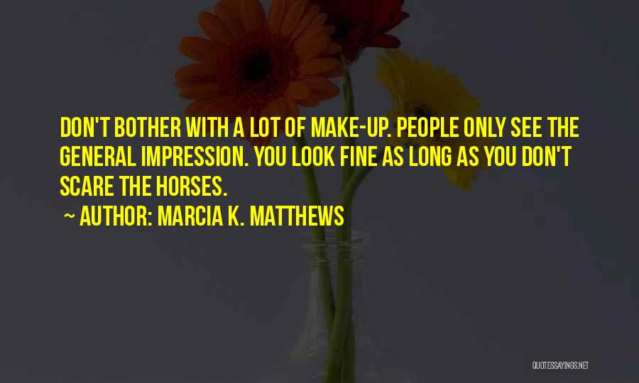 Marcia K. Matthews Quotes: Don't Bother With A Lot Of Make-up. People Only See The General Impression. You Look Fine As Long As You