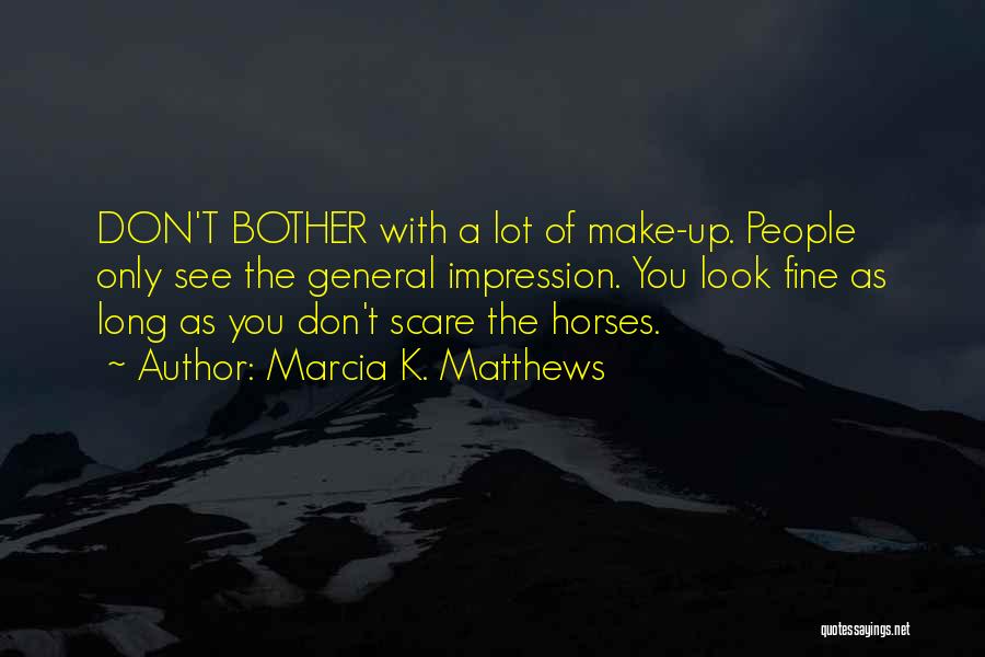 Marcia K. Matthews Quotes: Don't Bother With A Lot Of Make-up. People Only See The General Impression. You Look Fine As Long As You