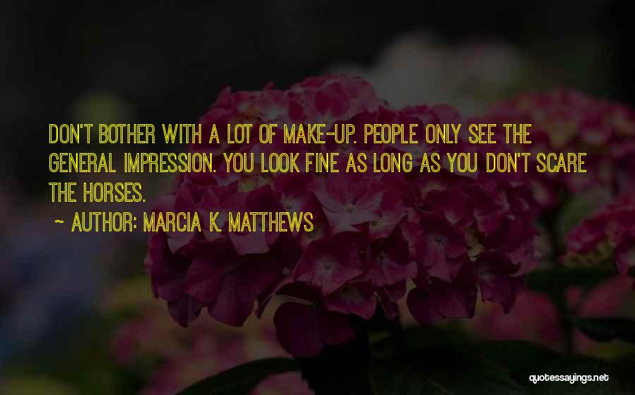 Marcia K. Matthews Quotes: Don't Bother With A Lot Of Make-up. People Only See The General Impression. You Look Fine As Long As You