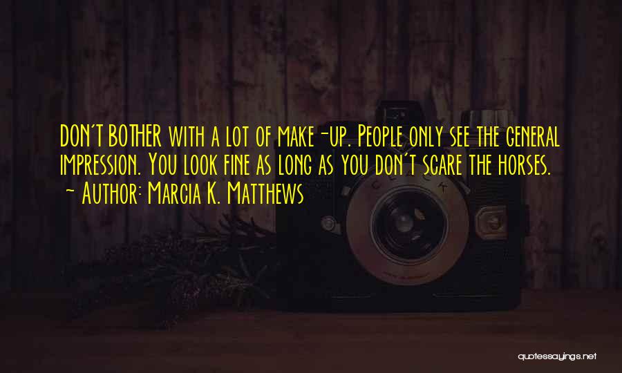 Marcia K. Matthews Quotes: Don't Bother With A Lot Of Make-up. People Only See The General Impression. You Look Fine As Long As You