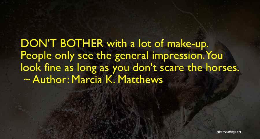 Marcia K. Matthews Quotes: Don't Bother With A Lot Of Make-up. People Only See The General Impression. You Look Fine As Long As You