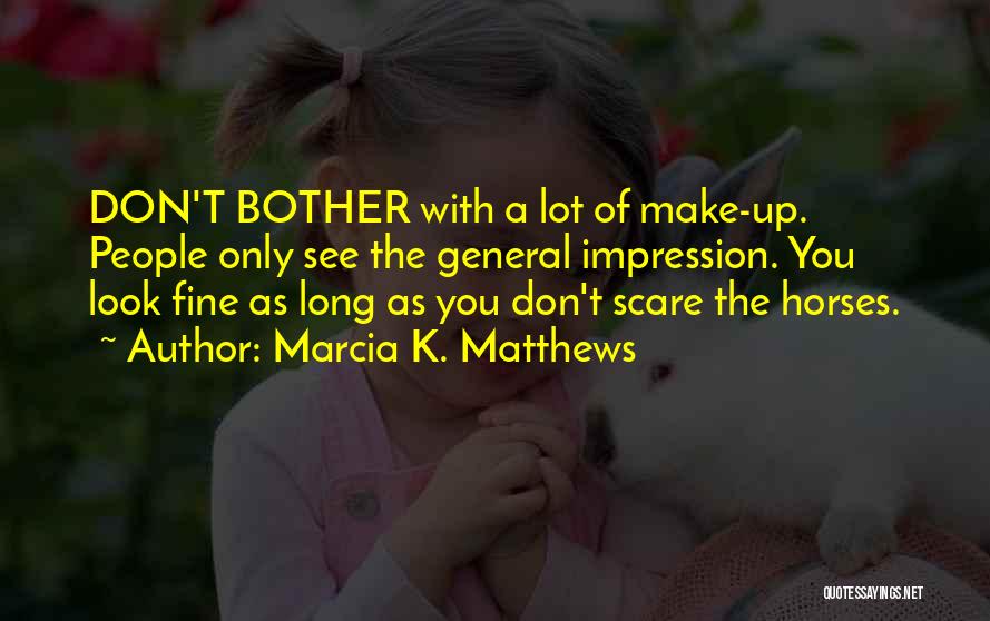 Marcia K. Matthews Quotes: Don't Bother With A Lot Of Make-up. People Only See The General Impression. You Look Fine As Long As You