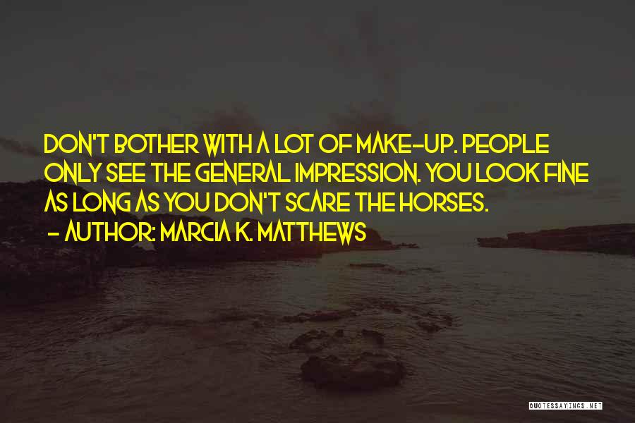 Marcia K. Matthews Quotes: Don't Bother With A Lot Of Make-up. People Only See The General Impression. You Look Fine As Long As You