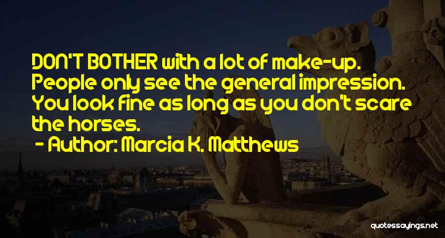 Marcia K. Matthews Quotes: Don't Bother With A Lot Of Make-up. People Only See The General Impression. You Look Fine As Long As You