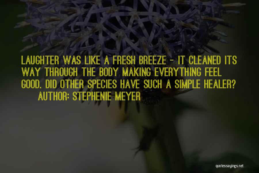 Stephenie Meyer Quotes: Laughter Was Like A Fresh Breeze - It Cleaned Its Way Through The Body Making Everything Feel Good. Did Other