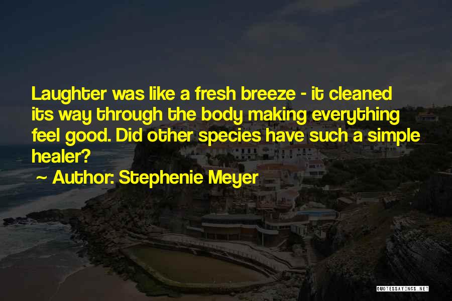 Stephenie Meyer Quotes: Laughter Was Like A Fresh Breeze - It Cleaned Its Way Through The Body Making Everything Feel Good. Did Other