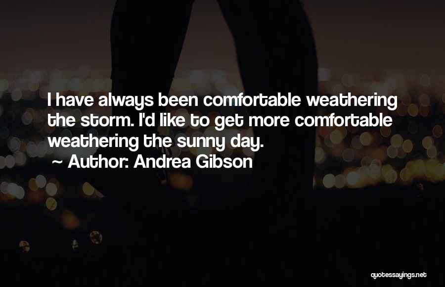 Andrea Gibson Quotes: I Have Always Been Comfortable Weathering The Storm. I'd Like To Get More Comfortable Weathering The Sunny Day.