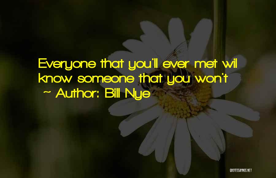 Bill Nye Quotes: Everyone That You'll Ever Met Wil Know Someone That You Won't