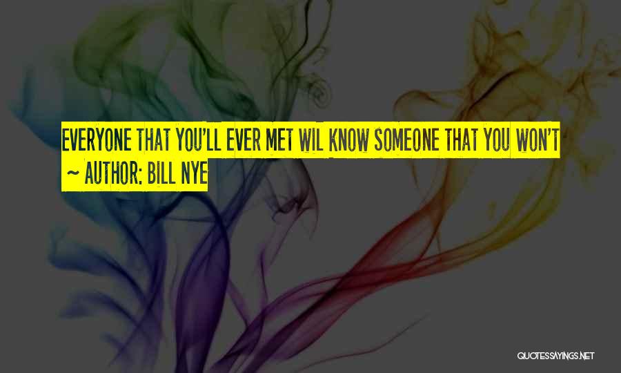 Bill Nye Quotes: Everyone That You'll Ever Met Wil Know Someone That You Won't